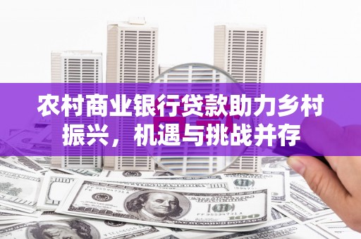 余姚农村商业银行贷款助力乡村振兴，机遇与挑战并存