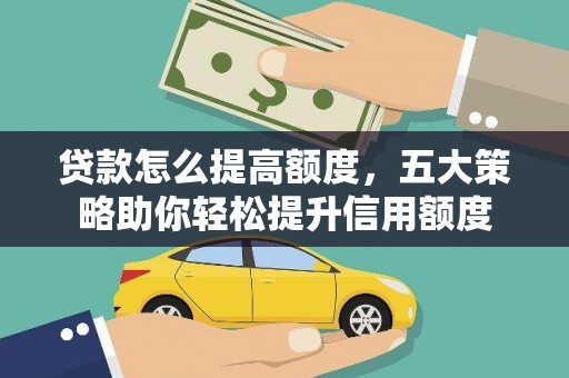 余姚贷款怎么提高额度，五大策略助你轻松提升信用额度