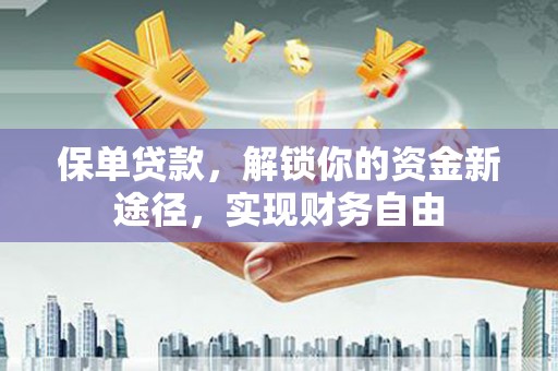 余姚保单贷款，解锁你的资金新途径，实现财务自由