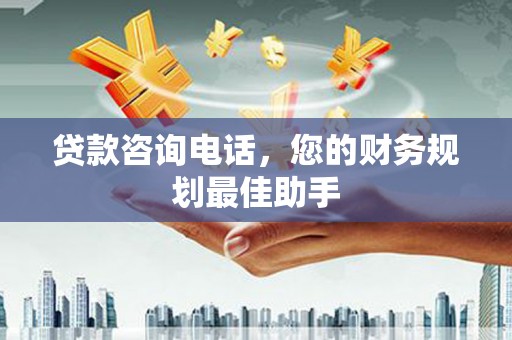 余姚贷款咨询电话，您的财务规划最佳助手