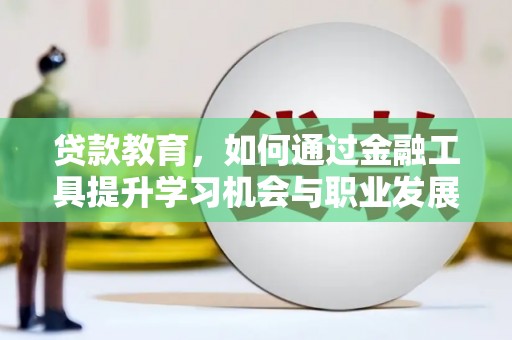 余姚贷款教育，如何通过金融工具提升学习机会与职业发展