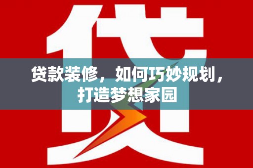 余姚贷款装修，如何巧妙规划，打造梦想家园