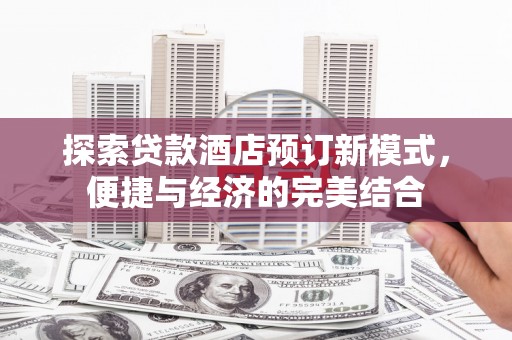 余姚探索贷款酒店预订新模式，便捷与经济的完美结合