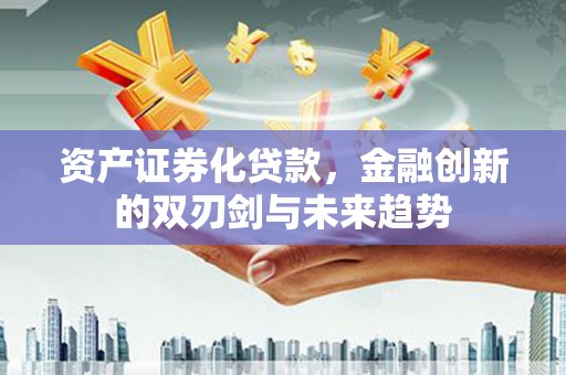 余姚资产证券化贷款，金融创新的双刃剑与未来趋势