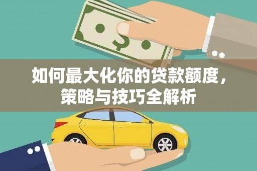 余姚如何最大化你的贷款额度，策略与技巧全解析