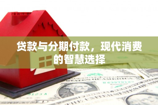 余姚贷款与分期付款，现代消费的智慧选择