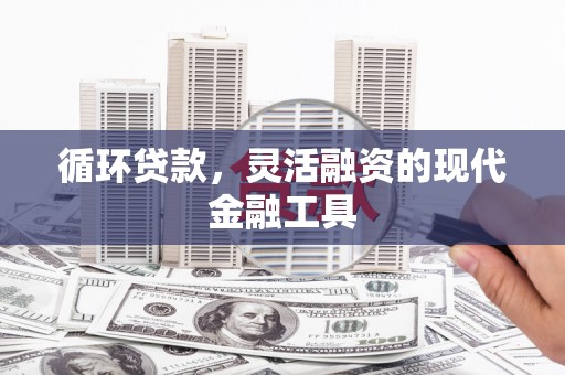 余姚循环贷款，灵活融资的现代金融工具