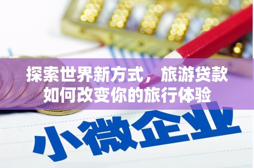 余姚探索世界新方式，旅游贷款如何改变你的旅行体验